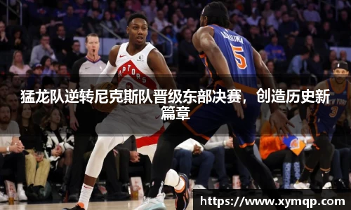 猛龙队逆转尼克斯队晋级东部决赛，创造历史新篇章