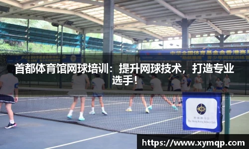 首都体育馆网球培训：提升网球技术，打造专业选手！