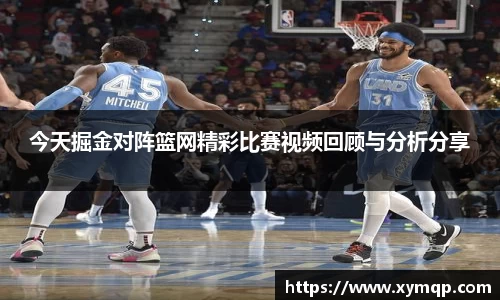 今天掘金对阵篮网精彩比赛视频回顾与分析分享