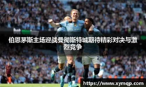 伯恩茅斯主场迎战曼彻斯特城期待精彩对决与激烈竞争