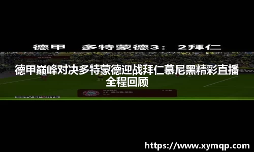 德甲巅峰对决多特蒙德迎战拜仁慕尼黑精彩直播全程回顾