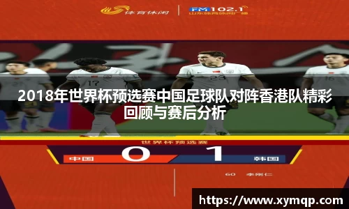 2018年世界杯预选赛中国足球队对阵香港队精彩回顾与赛后分析