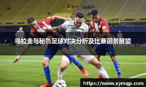 乌拉圭与秘鲁足球对决分析及比赛前景展望