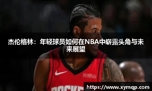 杰伦格林：年轻球员如何在NBA中崭露头角与未来展望