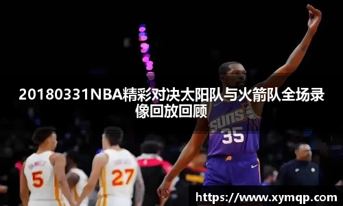 20180331NBA精彩对决太阳队与火箭队全场录像回放回顾