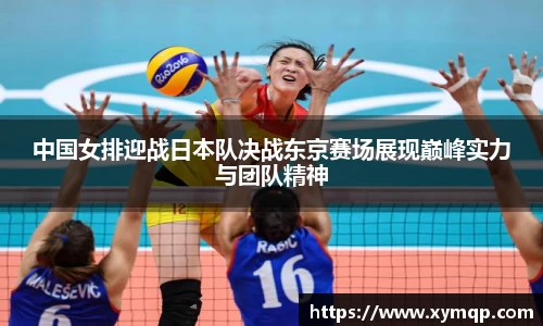 中国女排迎战日本队决战东京赛场展现巅峰实力与团队精神