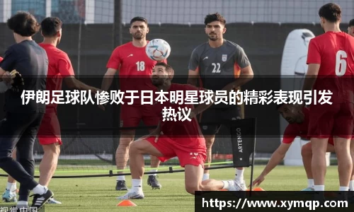 伊朗足球队惨败于日本明星球员的精彩表现引发热议