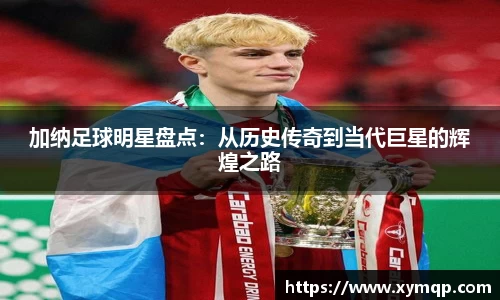 加纳足球明星盘点：从历史传奇到当代巨星的辉煌之路